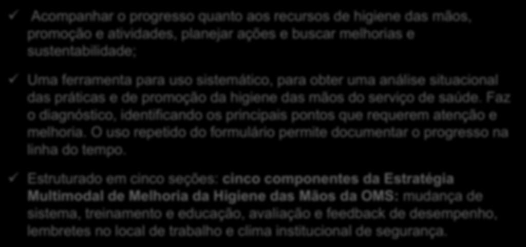 Formulário de Autoavaliação do Programa de Higiene das Mãos da OMS, 2010 (FAPHM) ü Acompanhar o progresso quanto aos recursos de higiene das mãos, promoção e atividades, planejar ações e buscar