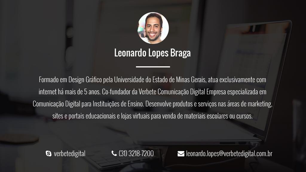 Como Planejar e Mensurar sua Leonardo Lopes Braga Captação de Alunos Formado em Design Gráfico pela Universidade do Estado de Minas Gerais, atua exclusivamente com internet há mais de 5 anos.