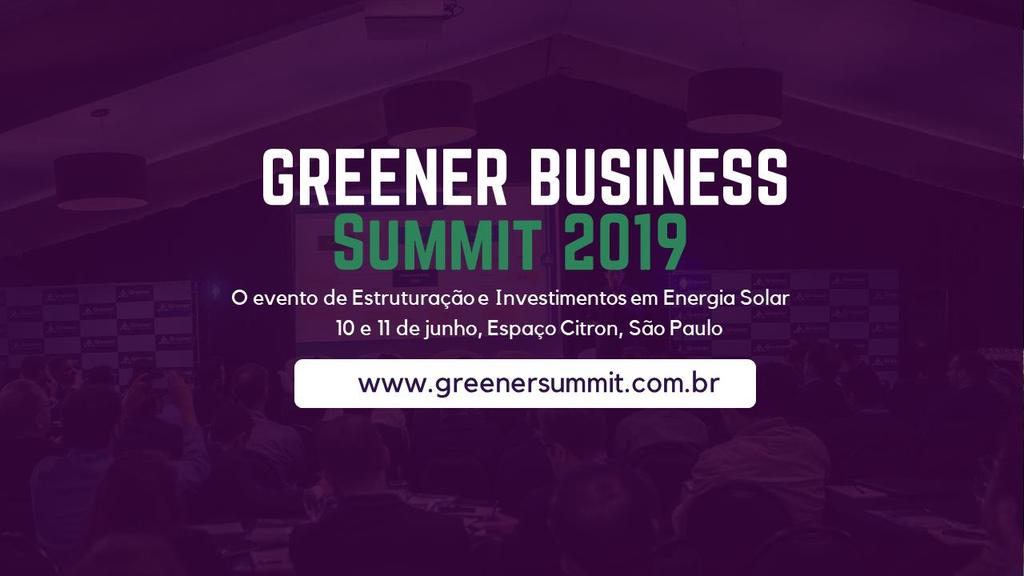 Greener Business Summit 2019 O evento de Estruturação e Investimentos em Grandes Usinas Solares ( +1MW) Modelagem