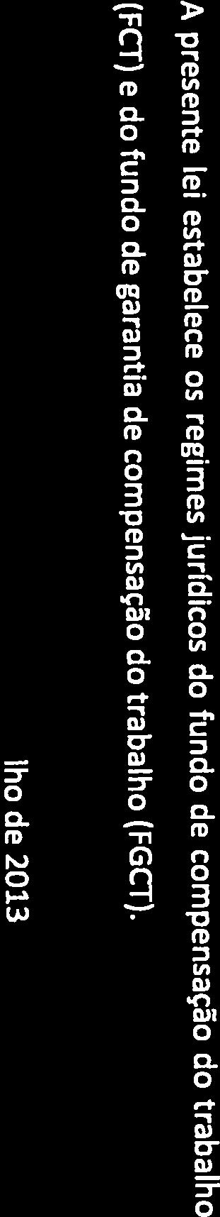Gnipo Paiiamenlar (FCT) e do fundo de garantia de compensação do trabalho (FGCT). (...) Artigo 1. garantia de compensação do trabalho.» ((Estabelece os regimes jurídicos do fundo de compensação do trabalho e do fundo de PROPOSTA DE LEI N.