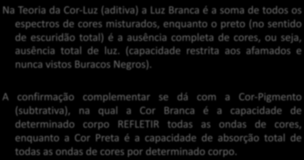 Na -Luz (aditiva) a Luz Branca é a soma de todos os espectros de cores misturados, enquanto o preto (no sentido de escuridão total) é a ausência completa de cores, ou seja, ausência total de luz.