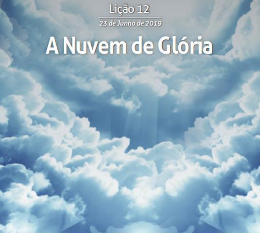 LIÇÃO 12 A NUVEM DE GLÓRIA 23 de junho de 2019 Professor Alberto TEXTO ÁUREO Sê exaltado, ó Deus, sobre os céus; seja a tua