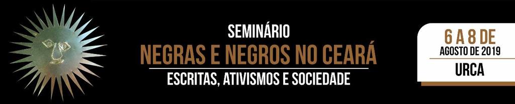 OBJETIVOS: O Seminário Negras e Negros no Ceará: escritas, ativismos e sociedade tem como objetivo recuperar trajetos históricos, sociais, culturais e acadêmicos dos afro-cearenses, trazendo para o