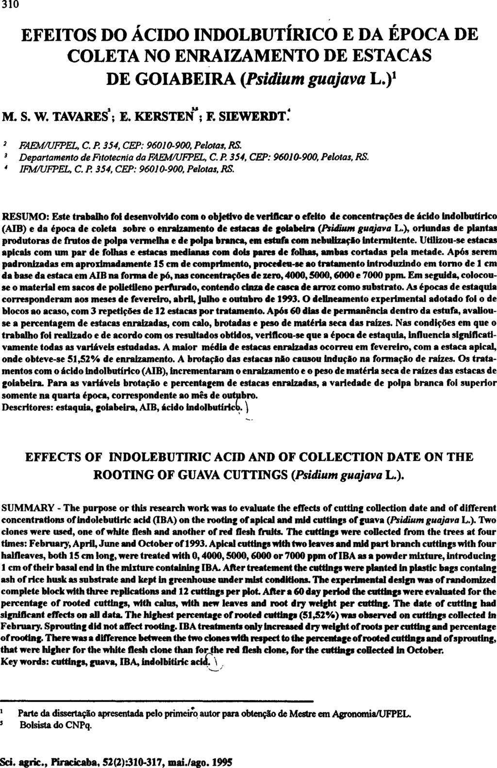 EFEITOS DO ÁCIDO INDOLBUTÍRICO E DA ÉPOCA DE COLETA NO ENRAIZAMENTO DE ESTACAS DE GOIABEIRA (Psidium guajava L.) 1 M. S. W. TAVARES 2 ; E. KERSTEN 3,5 ; F. SIEWERDT. 4 2 3 4 FAEM/UFPEL, C. P.