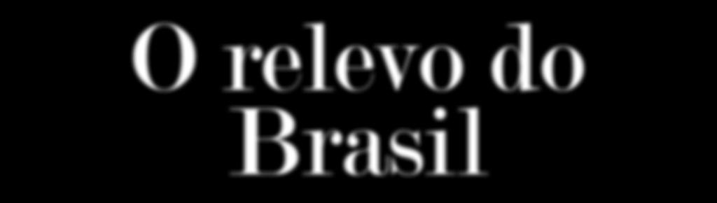 O relevo do Brasil Escudos cristalinos EM_V_GEO_003 O Brasil é um país que possui diversos tipos de feições geomorfológicas (relevo), já que se trata de um país com uma enorme extensão territorial.