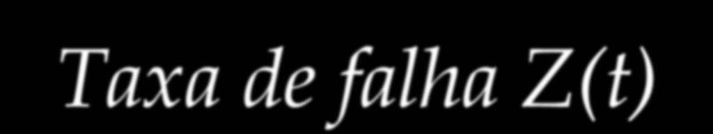 Taxa de falha Z(t) Z(t) lim t0 n(t) n(t t) n(t) t lim t0 n(t) n(t t t) n(t) Nf(t) n(t) Z(t) f (t) R(t) N