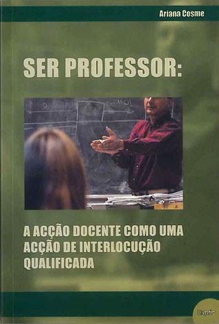 Cosme, Ariana Ser professor: a acção docente como uma acção de interlocução qualificada / Ariana Cosme Porto: Livpsic, 2009, 181 p.