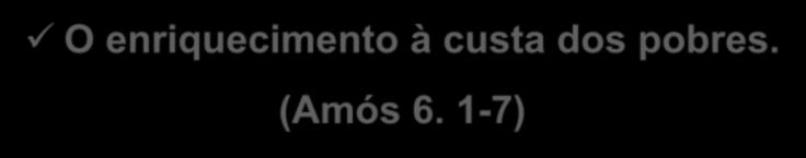 NTLH O enriquecimento à custa dos pobres. (Amós 6. 1-7) 1 Ai dos que têm uma vida boa em Jerusalém!