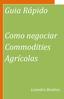 Guia Rápido. Como negociar Commodities Agrícolas. Leandro Benitez