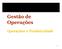 O QUE ÉGESTÃO DAS OPERAÇÕES? ORGANIZAÇÃO PARA PRODUZIR BENS E SERVIÇOS PORQUÊ ESTUDAR GESTÃO DAS OPERAÇÕES? O QUE FAZEM OS GESTORES DE OPERAÇÕES 1-2