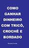 COMO GANHAR DINHEIRO COM TRICÔ, CROCHÊ E BORDADO