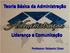Teoria Básica da Administração. Liderança e Comunicação. Professor: Roberto César