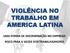 VIOLÊNCIA NO TRABALHO EM AMERICA LATINA UMA FORMA DE DISCRIMINAÇÃO NO EMPREGO RISCO PARA A SAÚDE DOS TRABALHADHORES