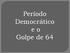 Período Democrático e o Golpe de 64