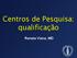 Centros de Pesquisa: qualificação. Renata Viana, MD