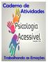 Sumário Psicologia Acessível, o que é?... 3 Por que trabalhar as emoções?... 4 Caderno de Atividades Trabalhando as Emoções... 5 1.