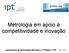 Metrologia em apoio à competitividade e inovação. Laboratório de Metrologia Mecânica / CTMetro / IPT