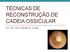 TÉCNICAS DE RECONSTRUÇÃO DE CADEIA OSSICULAR. R3 ORL HAC Mariele B. Lovato