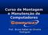 Curso de Montagem e Manutenção de Computadores. Prof.: Bruno Rafael de Oliveira Rodrigues