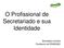 O Profissional de Secretariado e sua Identidade. Bernadete Lieuthier Presidente da FENASSEC