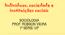 Indivíduos, sociedade e instituições sociais SOCIOLOGIA PROF. ROBSON VIEIRA 1ª SÉRIE/ UP