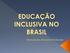 A partir da década de 1990, no Brasil e no mundo, o paradigma tende a ser deslocado da integração para a inclusão. A Educação Inclusiva surgiu, e vem