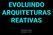 EVOLUINDO ARQUITETURAS REATIVAS. Ubiratan Soares QCONSP / 2017