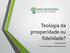 Teologia da prosperidade ou fidelidade? Aula 06/03/2016 Prof. Lucas Rogério Caetano Ferreira