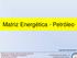 Matriz Energética - Petróleo. Engº Antonio Ésio Bresciani