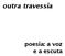 outra travessia poesia: a voz e a escuta