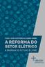 TUDO O QUE VOCÊ PRECISA SABER SOBRE A REFORMA DO SETOR ELÉTRICO