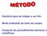 Caminho para se chegar a um fim; Modo ordenado de fazer as coisas; Conjunto de procedimentos técnicos e científicos.