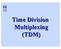 Time Division Multiplexing (TDM)