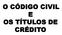 O CÓDIGO CIVIL E OS TÍTULOS DE CRÉDITO