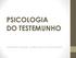 PSICOLOGIA DO TESTEMUNHO. Alexsandro; Eduardo; Juciléia; Marco Antônio; Rosana.