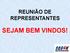 REUNIÃO DE REPRESENTANTES SEJAM BEM VINDOS!