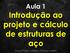 Aula 1 Introdução ao projeto e cálculo de estruturas de aço. Curso de Projeto e Cálculo de Estruturas metálicas