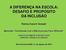 A DIFERENÇA NA ESCOLA: DESAFIO E PROPÓSITO DA INCLUSÃO