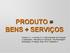 PRODUTO = BENS + SERVIÇOS