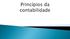 Os princípios são aplicáveis á contabilidade no seu sentido mais amplo de ciência social, cujo objeto é o Patrimônio das Entidades.