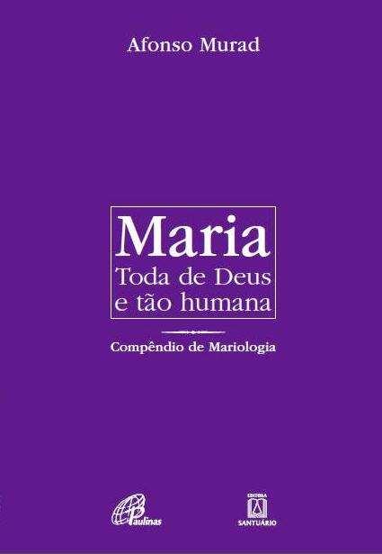 Para saber mais Afonso Murad, Maria. Toda de Deus e tão humana. Compêndio de Mariologia. Paulinas/Santuário.