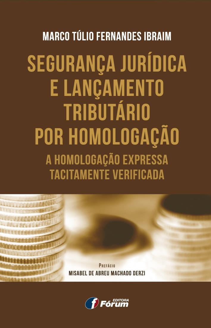 SEGURANÇA JURÍDICA E LANÇAMENTO TRIBUTÁRIO POR HOMOLOGAÇÃO A HOMOLOGAÇÃO EXPRESSA TACITAMENTE VERIFICADA MARCO TÚLIO FERNADES IBRAIM Autor Prefácio Misabel de Abreu Machado Derzi Área específica