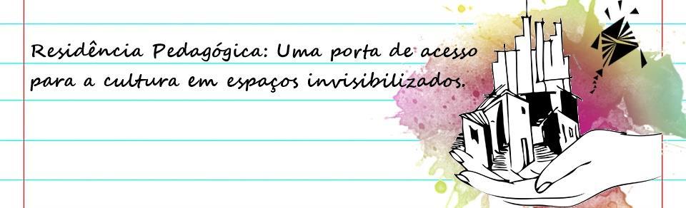 RESIDÊNCIA PEDAGÓGICA: UMA PORTA DE ACESSO PARA A CULTURA EM ESPAÇOS INVISIBILIZADOS.