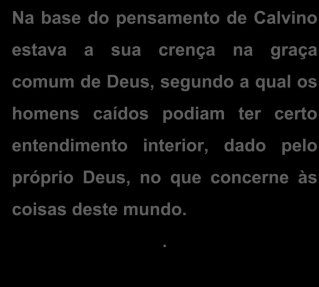 O PENSAMENTO DE CALVINO SOBRE GOVERNO E POLÍTICA Na base do pensamento de Calvino estava a sua crença na graça comum de Deus,