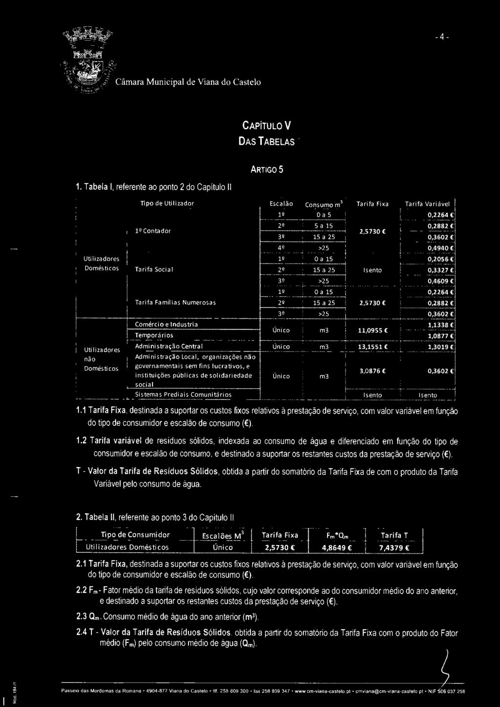 Domésticos Tarifa Social 29 5 a 25 Utilizadores não Domésti cos 32 >25 9 O a 5 Tarifa Famílias Numerosas 22 5 a 25 Comércio e Industria Temporários 32 >25 Úni co Administração Central Único m3