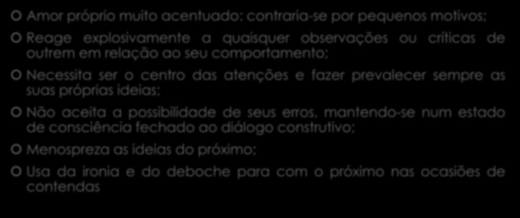 ORGULHOSO Amor próprio muito acentuado: contraria-se por pequenos motivos; Reage explosivamente a quaisquer observações ou críticas de outrem em relação ao seu comportamento; Necessita ser o centro