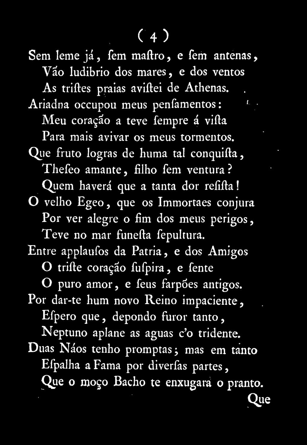 Quem haverá que a tanta dor reflita! O velho Egeo, que os Immortaes conjura Por ver alegre o fim dos meus perigos, Teve no mar funefta fepultura.