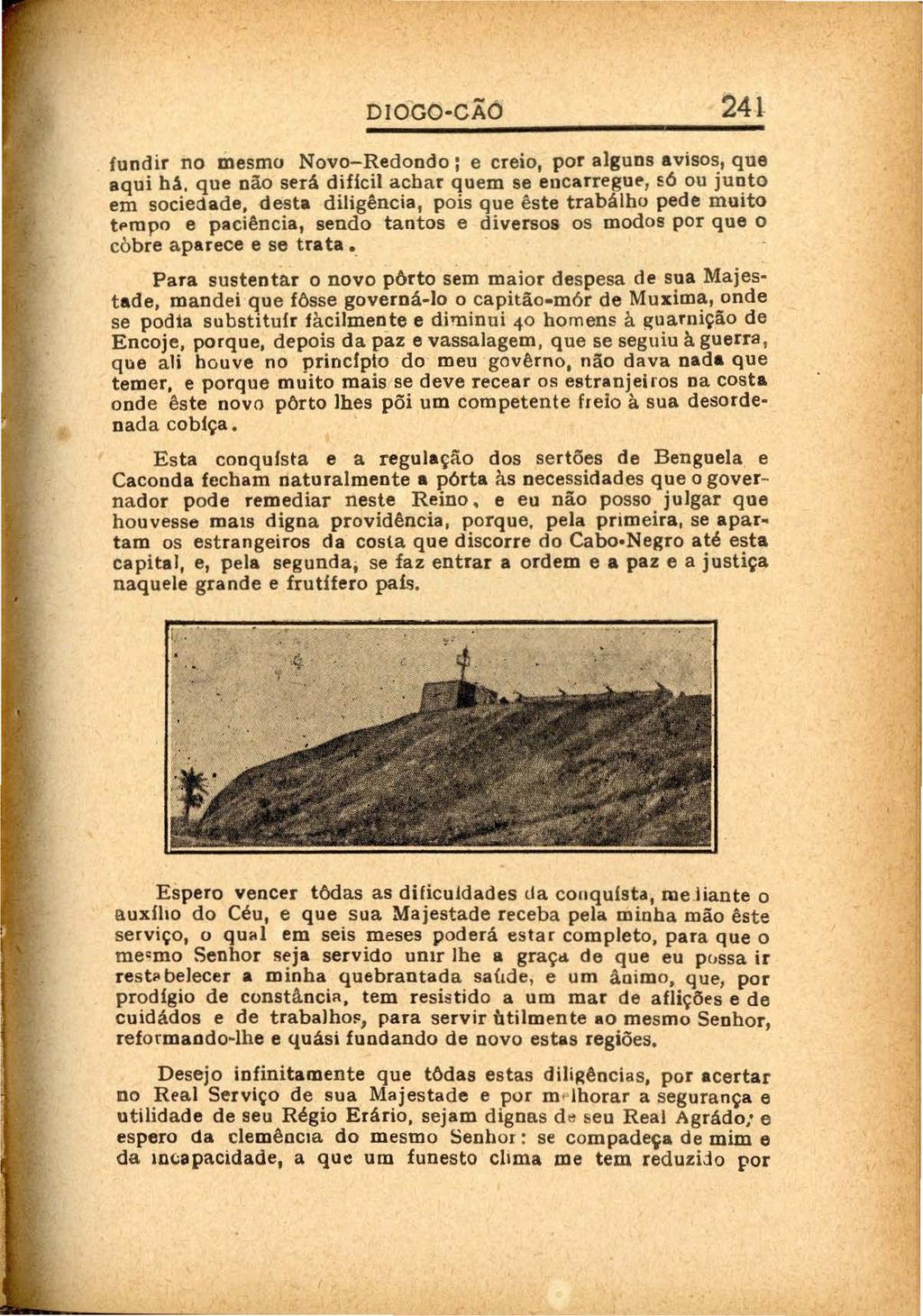 l DIOGO CÃó 241 fundir no mesmo Novo-Redondo; e creio, por alguns avisos, que aqui hei, que não será dificil achar quem se encarregue, só ou junto em sociedade, desta diligência, pois que êste