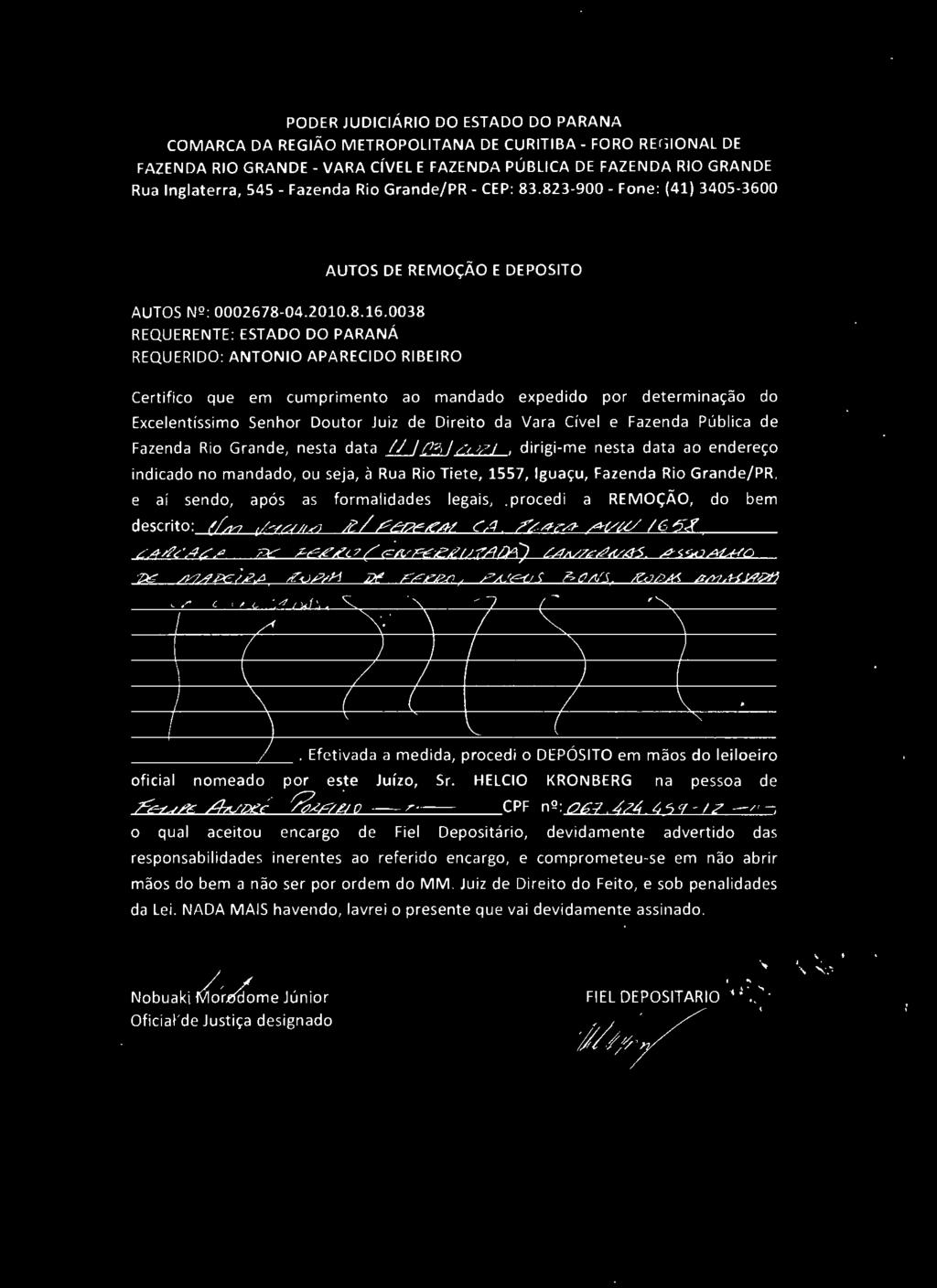 0038 REQUERENTE : ESTADO DO PARANÁ AUTOS DE REMOÇÃO E DEPOSITO REQUERIDO: ANTONIO APARECIDO RIBEIRO Certifico que em cumprimento ao mandado expedido por determinação do Excelentíssimo Senhor Doutor