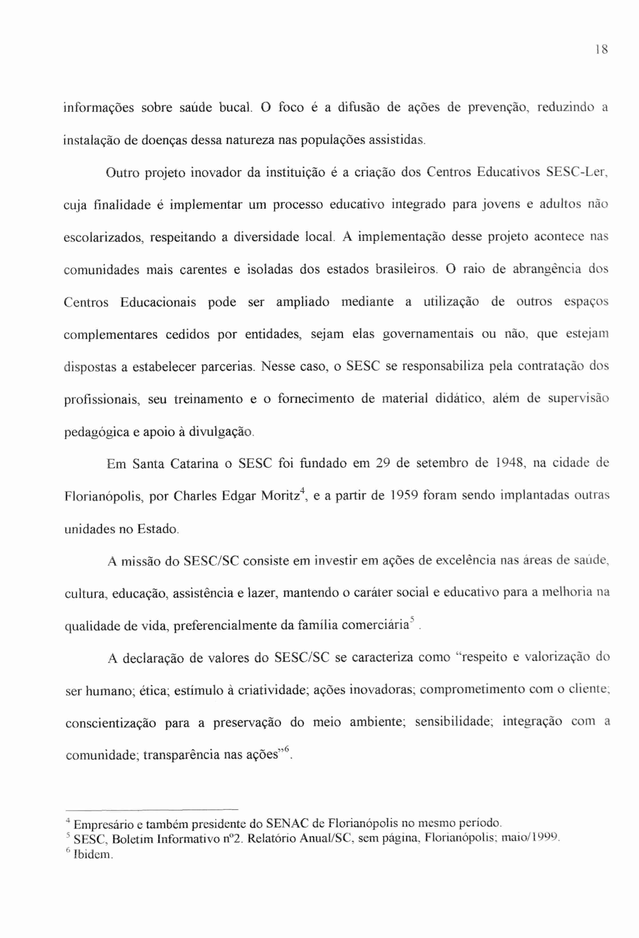 I 8 informações sobre saúde bucal. O foco é a difusão de ações de prevenção, reduzindo a instalação de doenças dessa natureza nas populações assistidas.